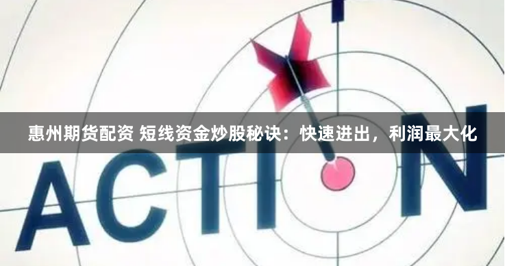 惠州期货配资 短线资金炒股秘诀：快速进出，利润最大化