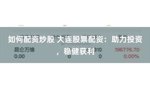 如何配资炒股 大连股票配资：助力投资，稳健获利