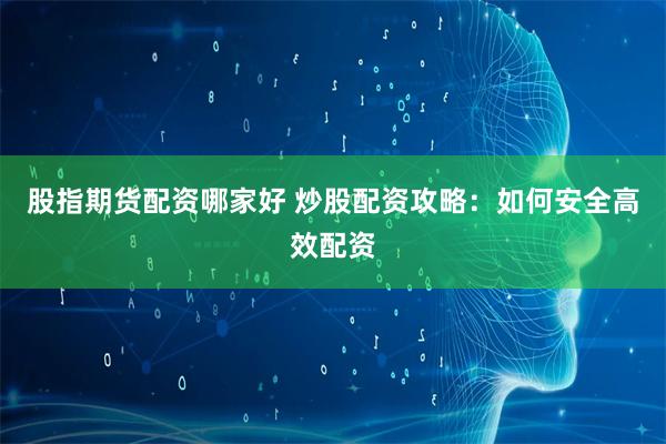 股指期货配资哪家好 炒股配资攻略：如何安全高效配资