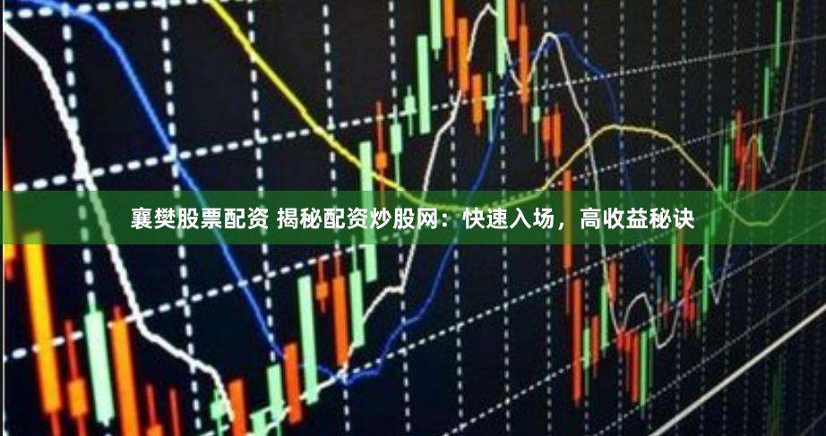 襄樊股票配资 揭秘配资炒股网：快速入场，高收益秘诀