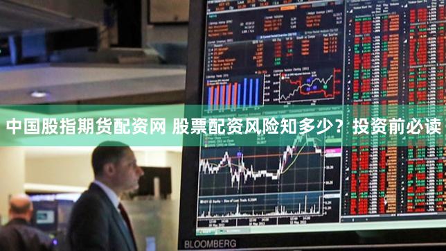 中国股指期货配资网 股票配资风险知多少？投资前必读