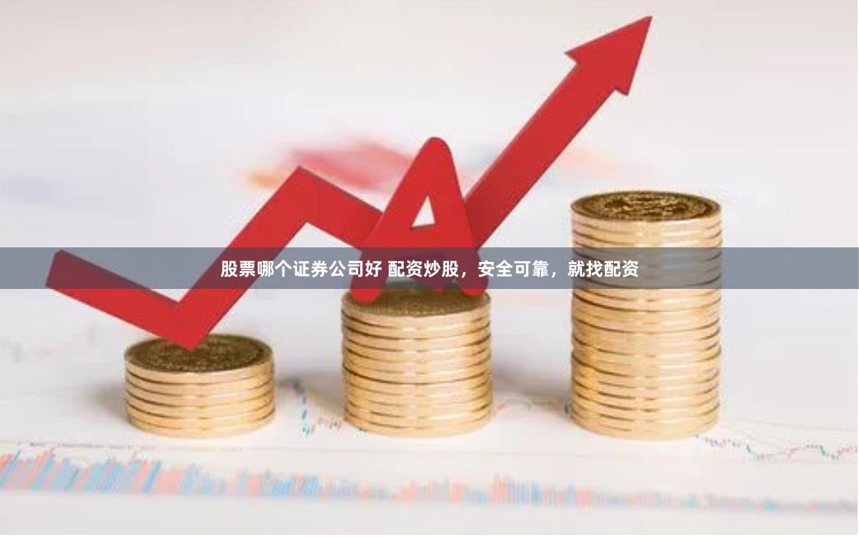 股票哪个证券公司好 配资炒股，安全可靠，就找配资
