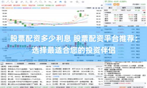 股票配资多少利息 股票配资平台推荐：选择最适合您的投资伴侣