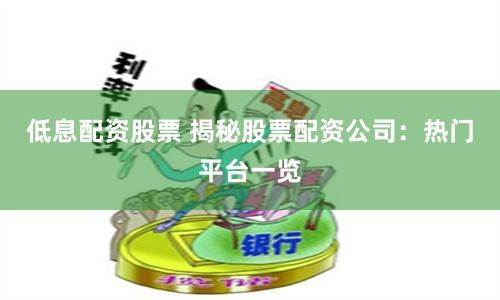 低息配资股票 揭秘股票配资公司：热门平台一览