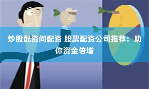 炒股配资问配资 股票配资公司推荐：助你资金倍增