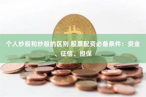 个人炒股和炒股的区别 股票配资必备条件：资金、征信、担保