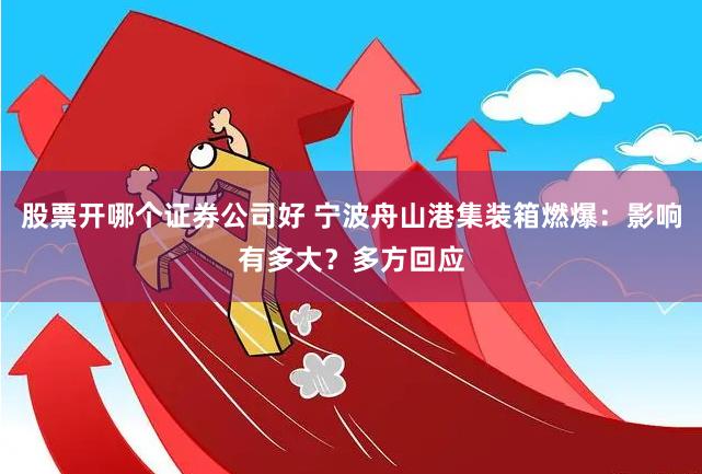 股票开哪个证券公司好 宁波舟山港集装箱燃爆：影响有多大？多方回应