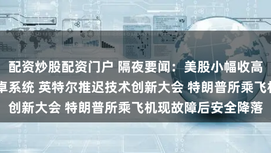 配资炒股配资门户 隔夜要闻：美股小幅收高 谷歌或被迫剥离安卓系统 英特尔推迟技术创新大会 特朗普所乘飞机现故障后安全降落