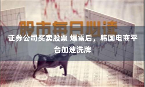 证券公司买卖股票 爆雷后，韩国电商平台加速洗牌