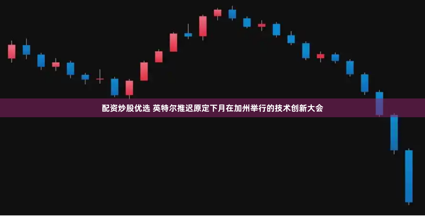 配资炒股优选 英特尔推迟原定下月在加州举行的技术创新大会