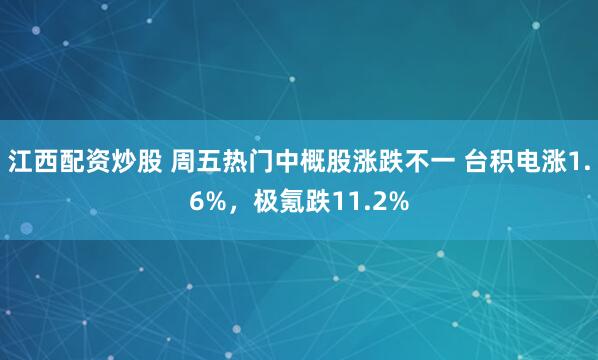 江西配资炒股 周五热门中概股涨跌不一 台积电涨1.6%，极氪跌11.2%