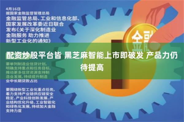 配资炒股平台皆 黑芝麻智能上市即破发 产品力仍待提高