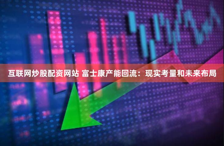 互联网炒股配资网站 富士康产能回流：现实考量和未来布局