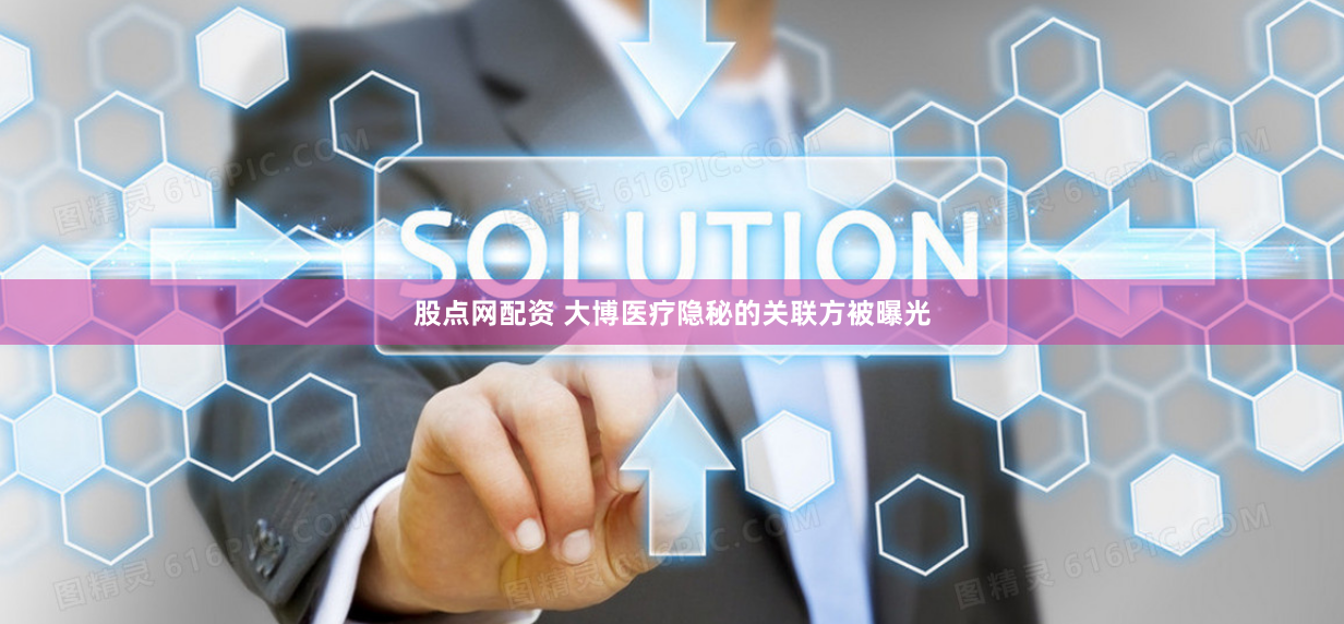 股点网配资 大博医疗隐秘的关联方被曝光