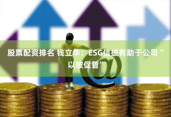 股票配资排名 钱立华：ESG信披有助于公司“以披促管”
