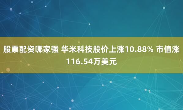 股票配资哪家强 华米科技股价上涨10.88% 市值涨116.54万美元