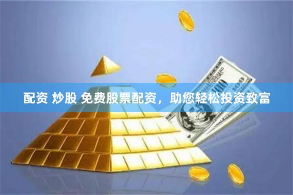 配资 炒股 免费股票配资，助您轻松投资致富