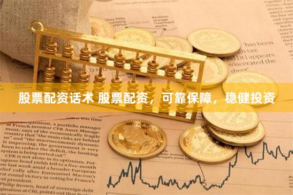 股票配资话术 股票配资，可靠保障，稳健投资