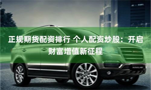 正规期货配资排行 个人配资炒股：开启财富增值新征程
