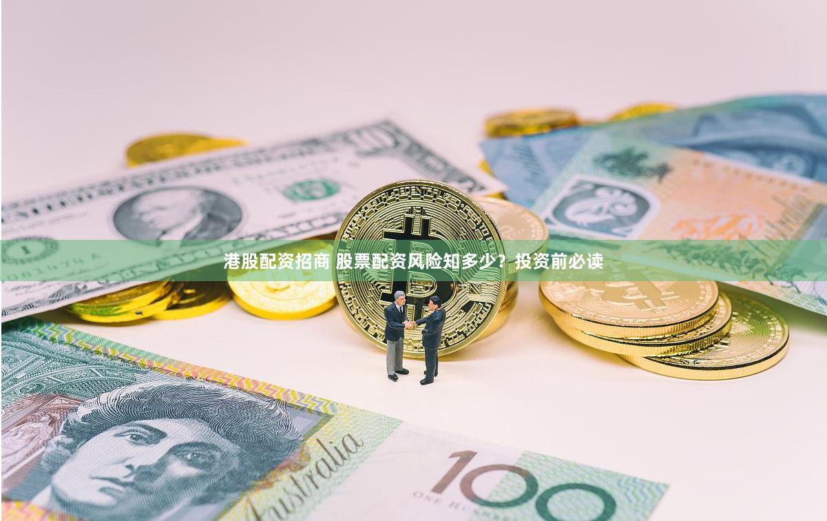 港股配资招商 股票配资风险知多少？投资前必读