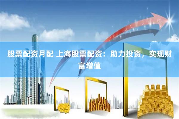 股票配资月配 上海股票配资：助力投资，实现财富增值