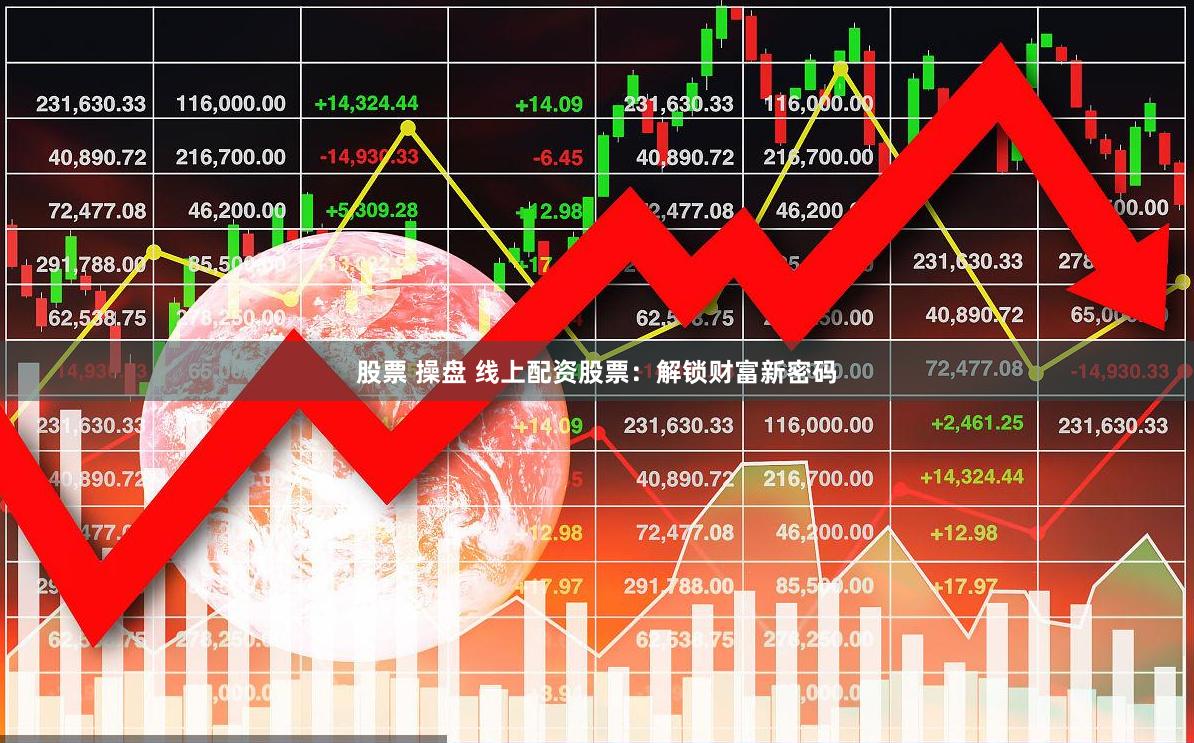 股票 操盘 线上配资股票：解锁财富新密码