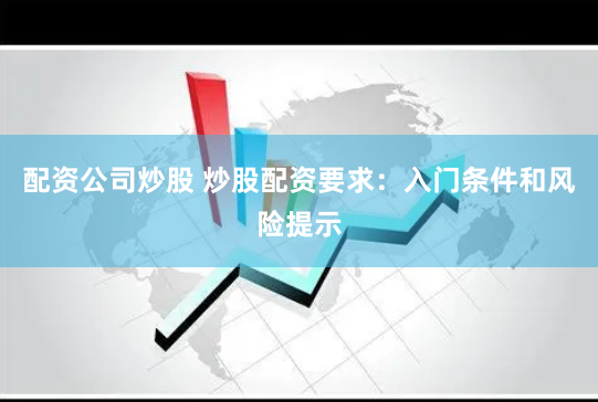 配资公司炒股 炒股配资要求：入门条件和风险提示