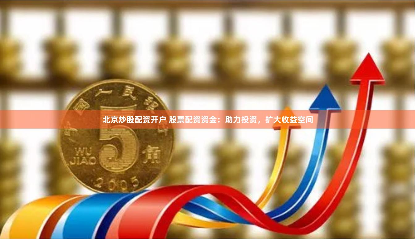 北京炒股配资开户 股票配资资金：助力投资，扩大收益空间
