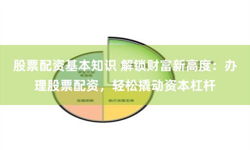 股票配资基本知识 解锁财富新高度：办理股票配资，轻松撬动资本杠杆
